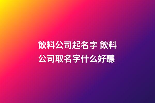 飲料公司起名字 飲料公司取名字什么好聽-第1張-公司起名-玄機(jī)派